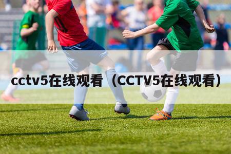 cctv5在线观看（CCTV5在线观看）
