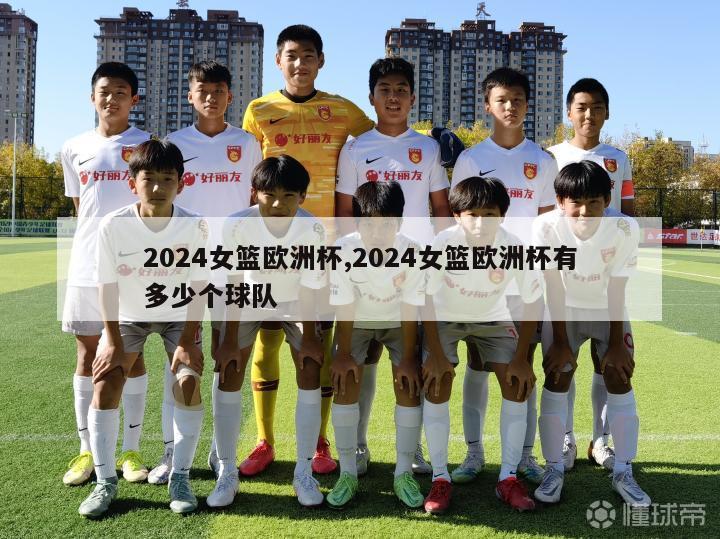 2024女篮欧洲杯,2024女篮欧洲杯有多少个球队