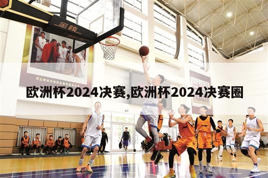 欧洲杯2024决赛,欧洲杯2024决赛圈