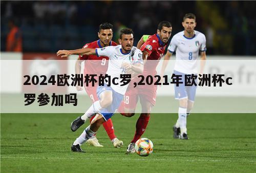 2024欧洲杯的c罗,2021年欧洲杯c罗参加吗