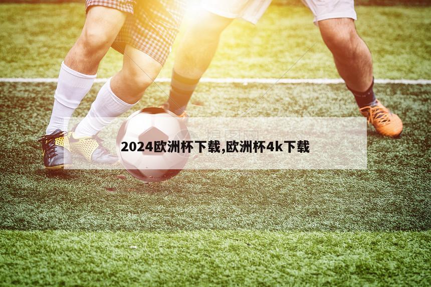 2024欧洲杯下载,欧洲杯4k下载