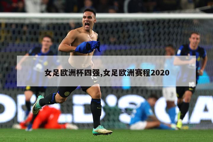 女足欧洲杯四强,女足欧洲赛程2020