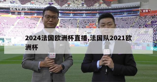 2024法国欧洲杯直播,法国队2021欧洲杯