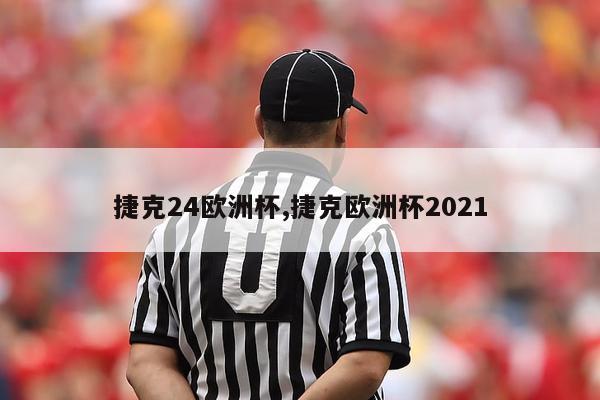 捷克24欧洲杯,捷克欧洲杯2021