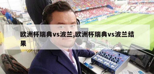 欧洲杯瑞典vs波兰,欧洲杯瑞典vs波兰结果