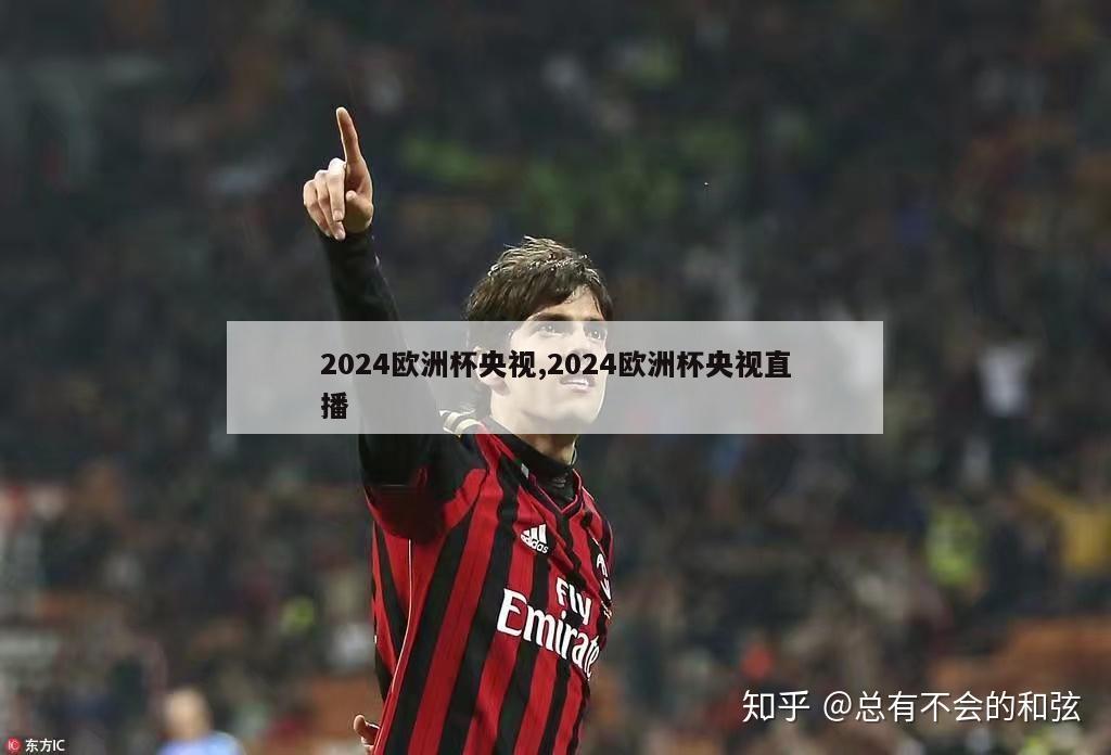 2024欧洲杯央视,2024欧洲杯央视直播